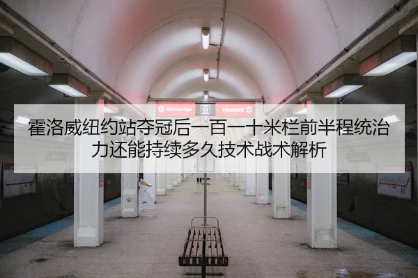 霍洛威纽约站夺冠后一百一十米栏前半程统治力还能持续多久技术战术解析
